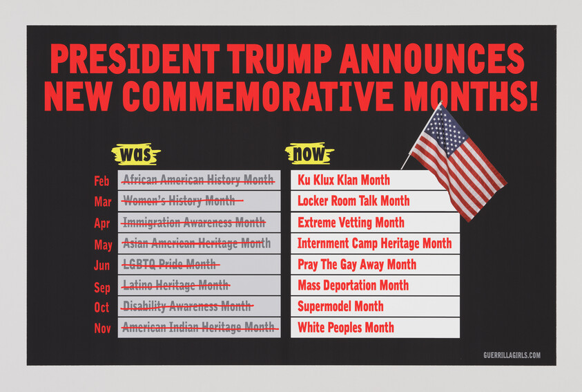 A satirical poster titled "PRESIDENT TRUMP ANNOUNCES NEW COMMEMORATIVE MONTHS!" with a before-and-after list comparing traditional commemorative months like "African American History Month" and "Women's History Month" to offensive and controversial alternatives. An American flag is placed next to the "NOW" column. The bottom right corner attributes the poster to Guerrilla Girls.