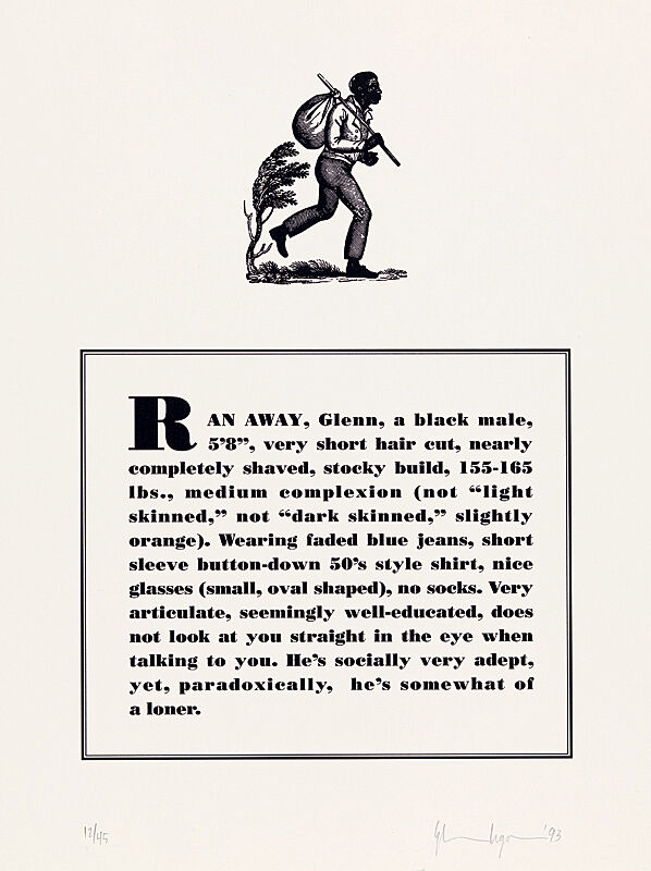 A lithograph of a runaway slave with the text "Ran away, Glenn, a black male, 5'8", very short hair cut, nearly completely shaved, stocky build, 155-165 lbs., medium complexion (not "light-skinned," not "dark skinned," slightly orange). Wearing faded blue jeans, short sleeve button-down 50's style shirt, nice glasses (small, oval shaped), no socks. Very articulate, seemingly well-educated, does not look at you straight in the eye when talking to you. He's socially very adept, yet, paradoxically, he's somewhat of a loner."