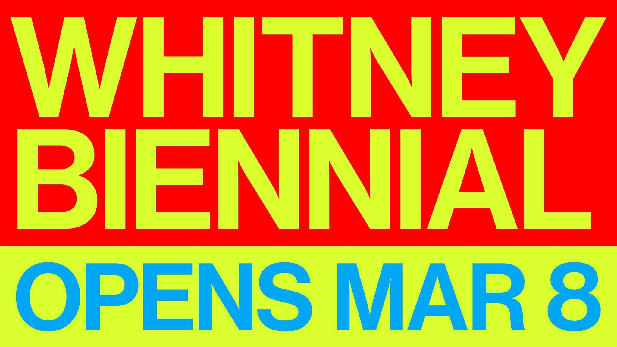 Whitney Biennial opens March 8, shown in large bold colored text.
